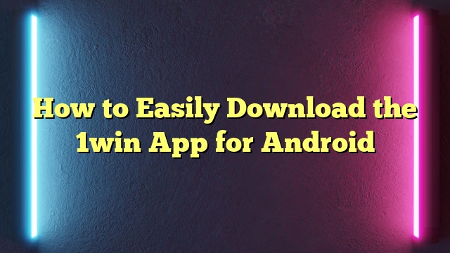 How to Easily Download the 1win App for Android